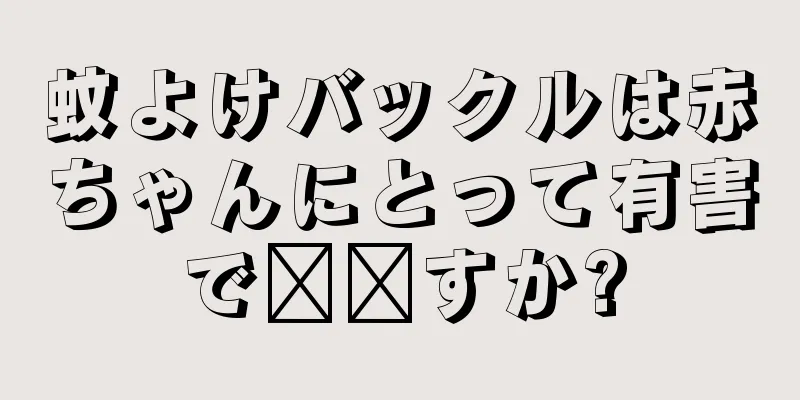 蚊よけバックルは赤ちゃんにとって有害で​​すか?