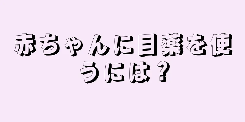赤ちゃんに目薬を使うには？
