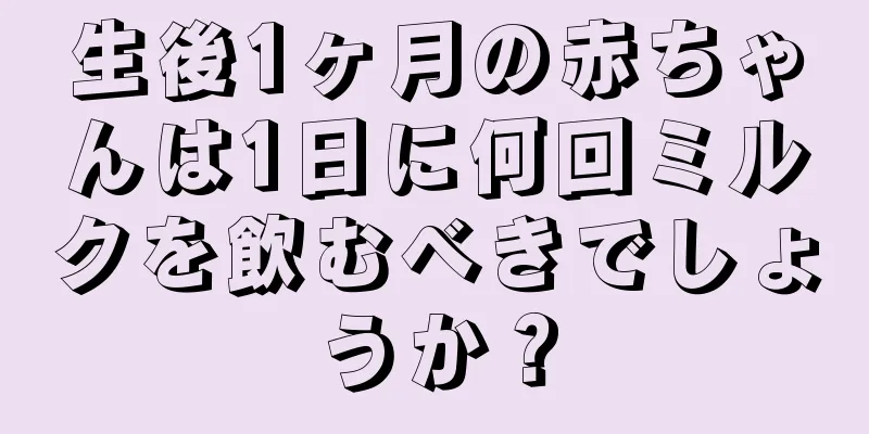生後1ヶ月の赤ちゃんは1日に何回ミルクを飲むべきでしょうか？