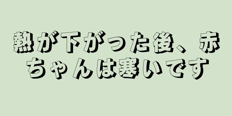 熱が下がった後、赤ちゃんは寒いです