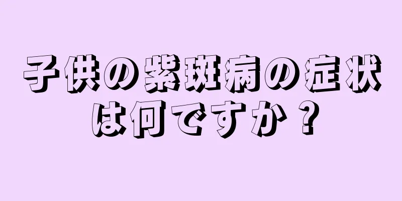 子供の紫斑病の症状は何ですか？