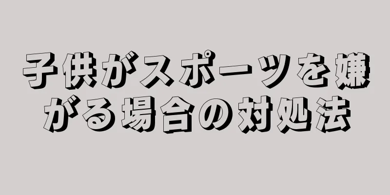 子供がスポーツを嫌がる場合の対処法