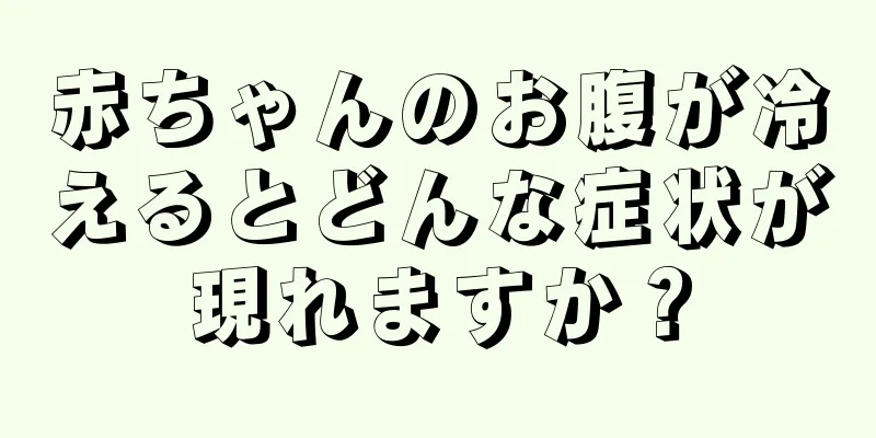 赤ちゃんのお腹が冷えるとどんな症状が現れますか？