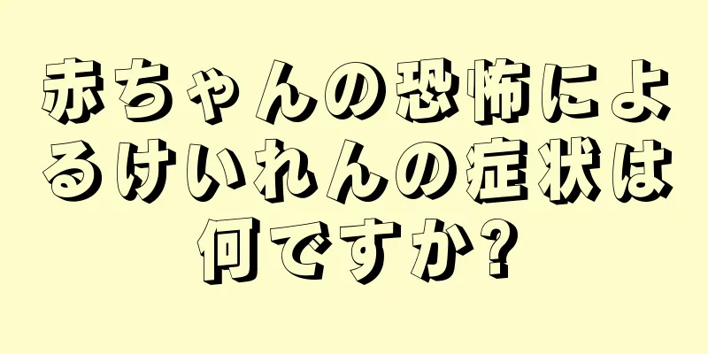 赤ちゃんの恐怖によるけいれんの症状は何ですか?