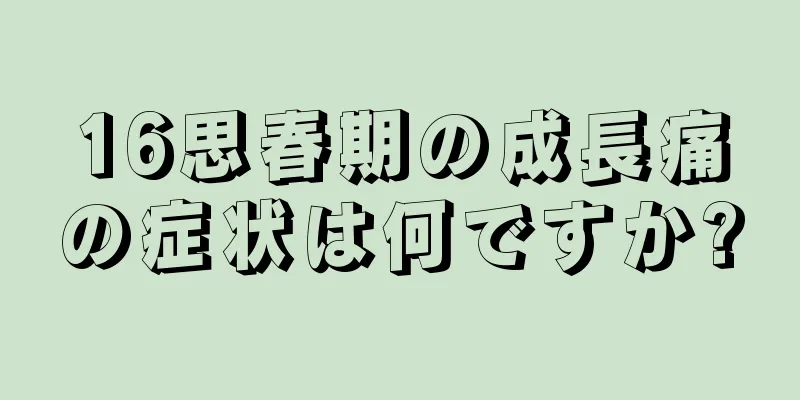 16思春期の成長痛の症状は何ですか?