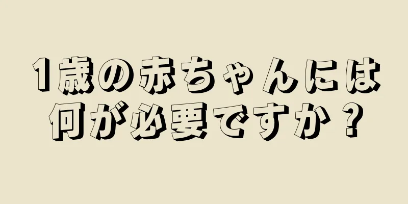 1歳の赤ちゃんには何が必要ですか？