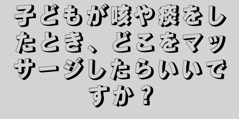 子どもが咳や痰をしたとき、どこをマッサージしたらいいですか？