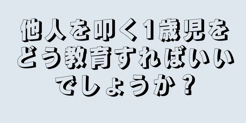 他人を叩く1歳児をどう教育すればいいでしょうか？