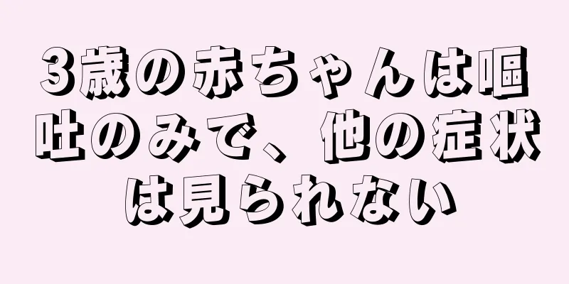 3歳の赤ちゃんは嘔吐のみで、他の症状は見られない