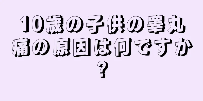 10歳の子供の睾丸痛の原因は何ですか?