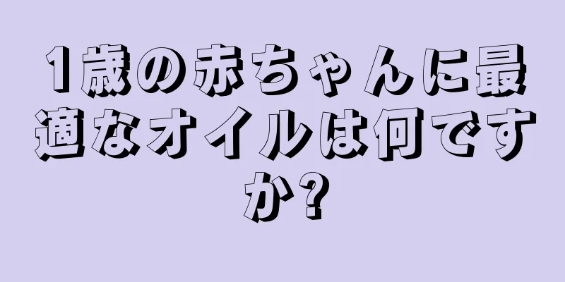 1歳の赤ちゃんに最適なオイルは何ですか?