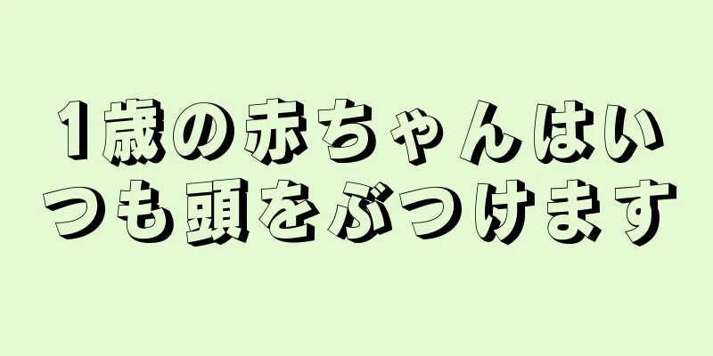 1歳の赤ちゃんはいつも頭をぶつけます
