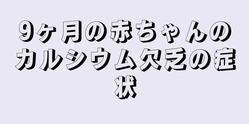 9ヶ月の赤ちゃんのカルシウム欠乏の症状