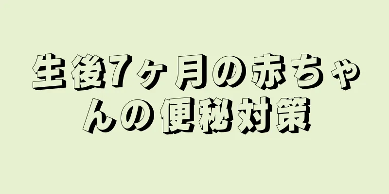 生後7ヶ月の赤ちゃんの便秘対策
