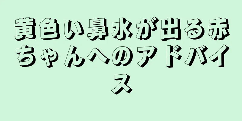 黄色い鼻水が出る赤ちゃんへのアドバイス