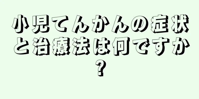 小児てんかんの症状と治療法は何ですか?
