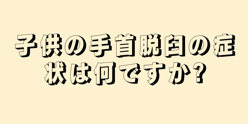 子供の手首脱臼の症状は何ですか?