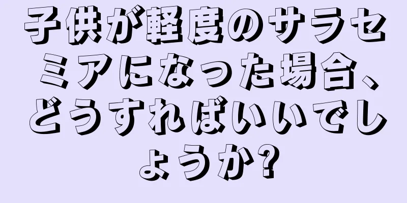 子供が軽度のサラセミアになった場合、どうすればいいでしょうか?