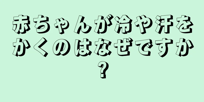 赤ちゃんが冷や汗をかくのはなぜですか?