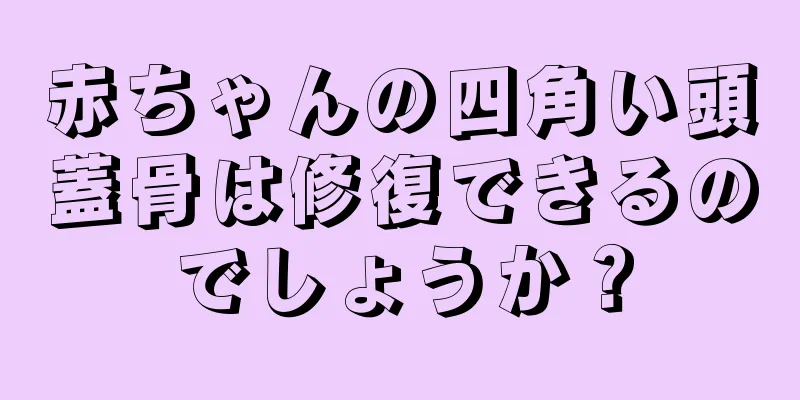 赤ちゃんの四角い頭蓋骨は修復できるのでしょうか？