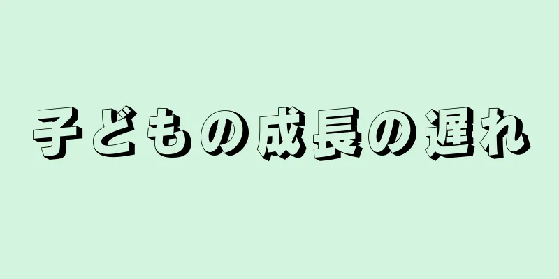 子どもの成長の遅れ
