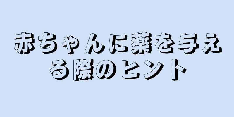 赤ちゃんに薬を与える際のヒント