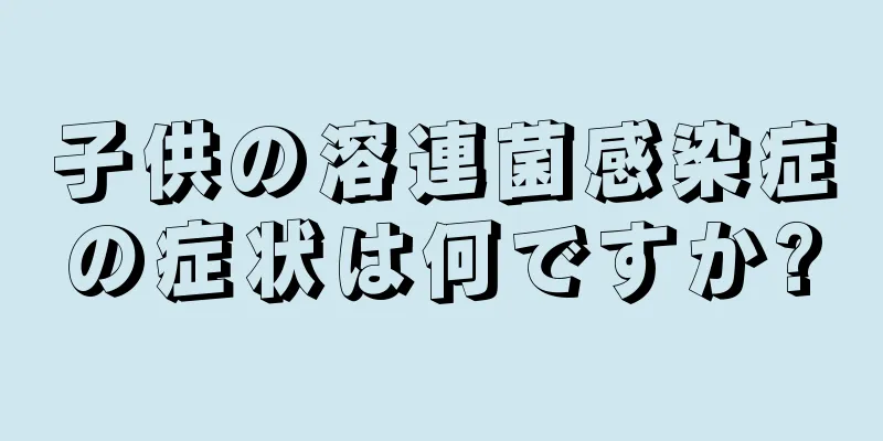 子供の溶連菌感染症の症状は何ですか?