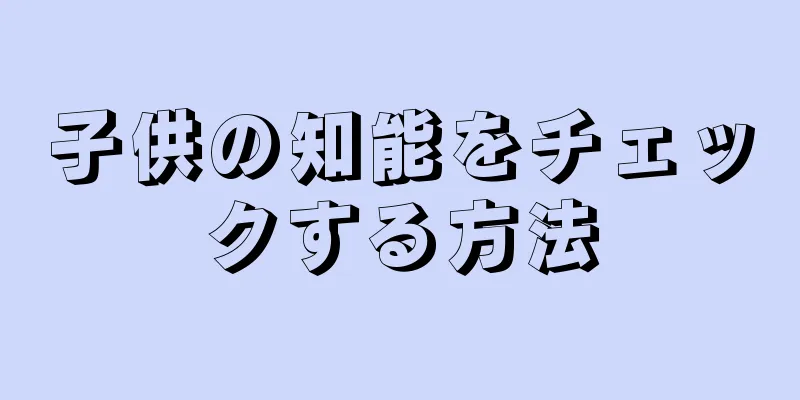 子供の知能をチェックする方法