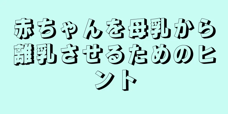 赤ちゃんを母乳から離乳させるためのヒント