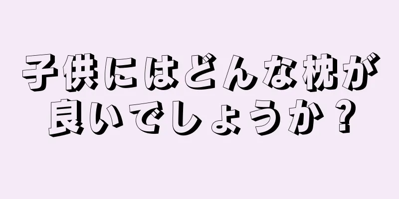 子供にはどんな枕が良いでしょうか？