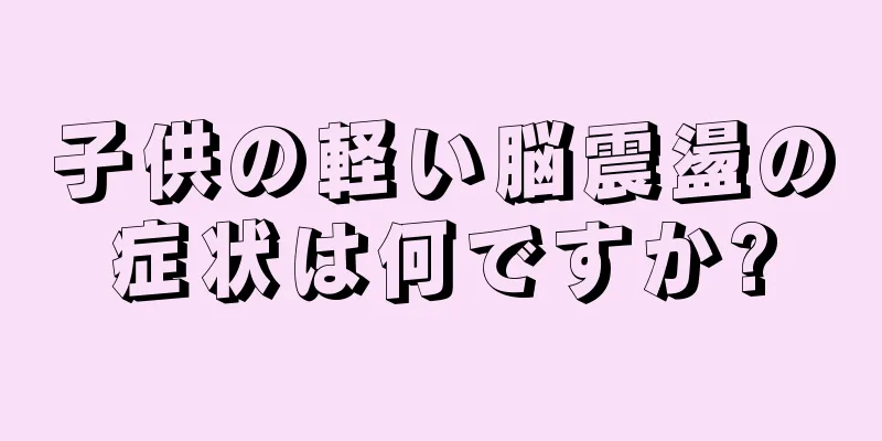 子供の軽い脳震盪の症状は何ですか?