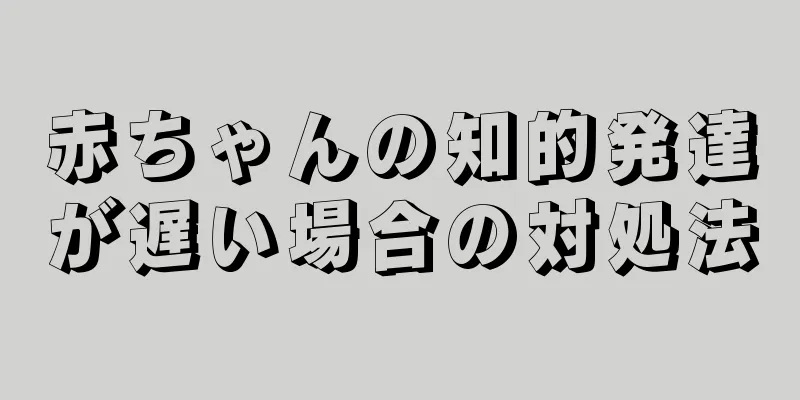 赤ちゃんの知的発達が遅い場合の対処法