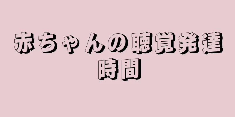 赤ちゃんの聴覚発達時間
