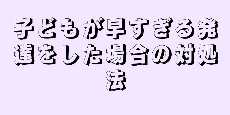 子どもが早すぎる発達をした場合の対処法
