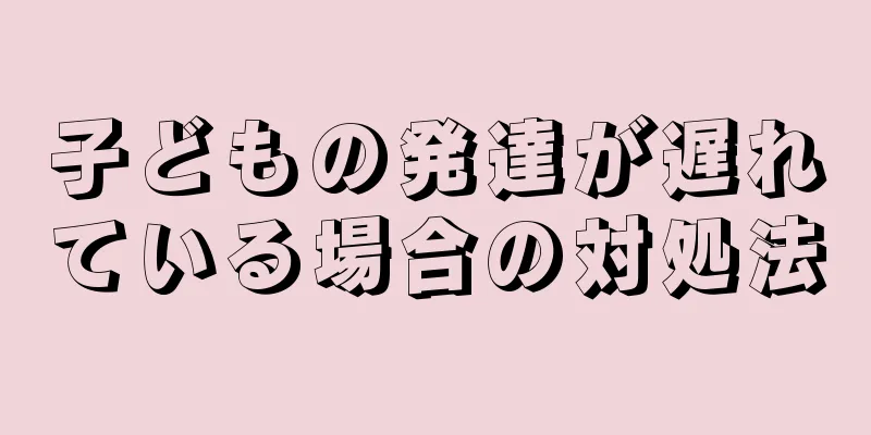 子どもの発達が遅れている場合の対処法