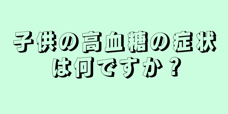 子供の高血糖の症状は何ですか？