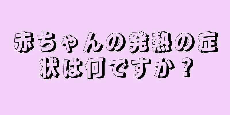 赤ちゃんの発熱の症状は何ですか？