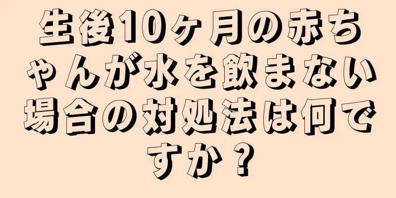 生後10ヶ月の赤ちゃんが水を飲まない場合の対処法は何ですか？