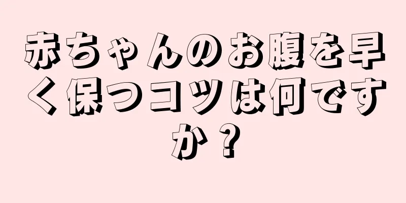 赤ちゃんのお腹を早く保つコツは何ですか？