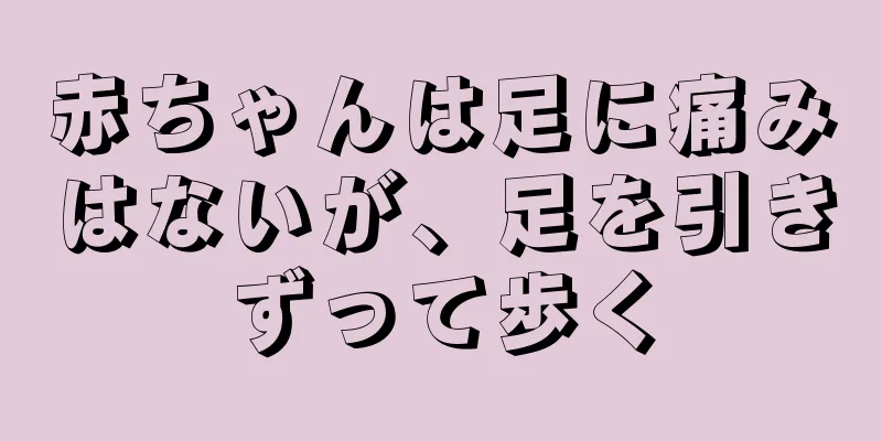 赤ちゃんは足に痛みはないが、足を引きずって歩く