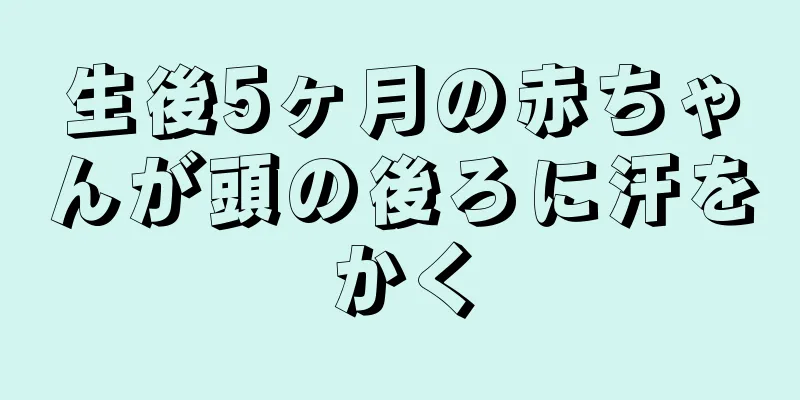 生後5ヶ月の赤ちゃんが頭の後ろに汗をかく