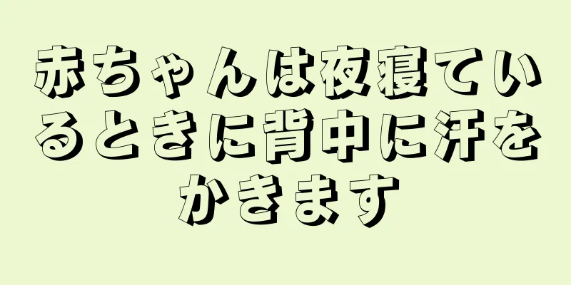 赤ちゃんは夜寝ているときに背中に汗をかきます