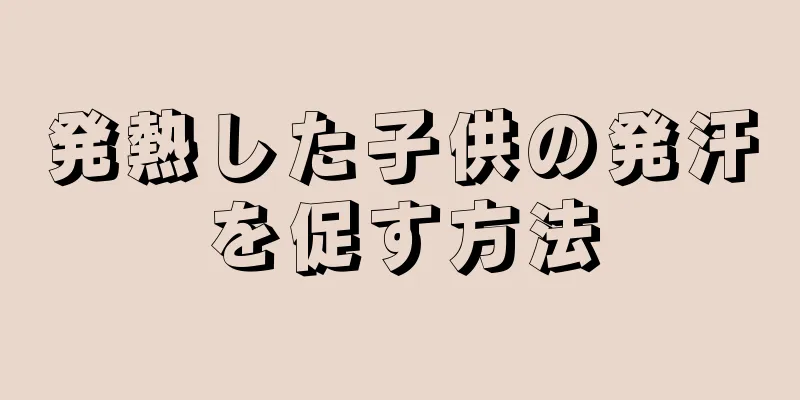 発熱した子供の発汗を促す方法