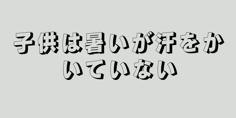 子供は暑いが汗をかいていない