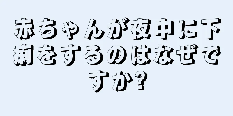 赤ちゃんが夜中に下痢をするのはなぜですか?