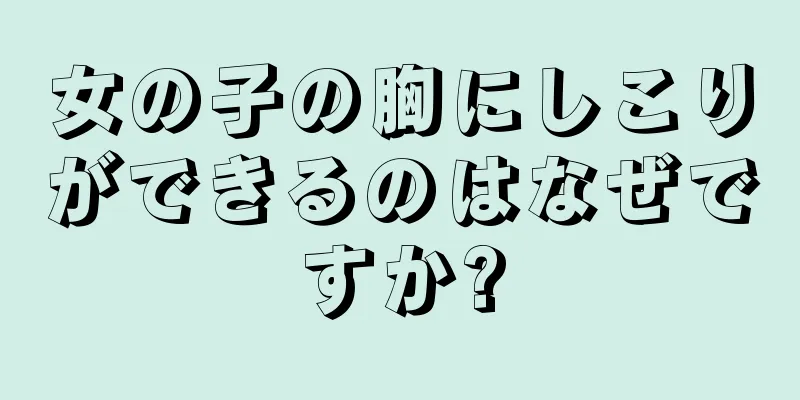 女の子の胸にしこりができるのはなぜですか?