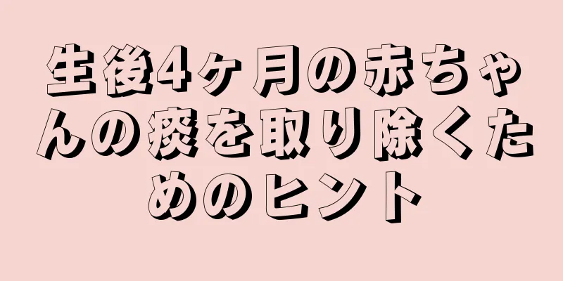 生後4ヶ月の赤ちゃんの痰を取り除くためのヒント