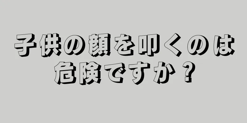 子供の顔を叩くのは危険ですか？