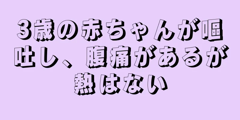 3歳の赤ちゃんが嘔吐し、腹痛があるが熱はない