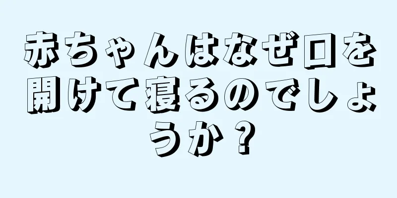 赤ちゃんはなぜ口を開けて寝るのでしょうか？